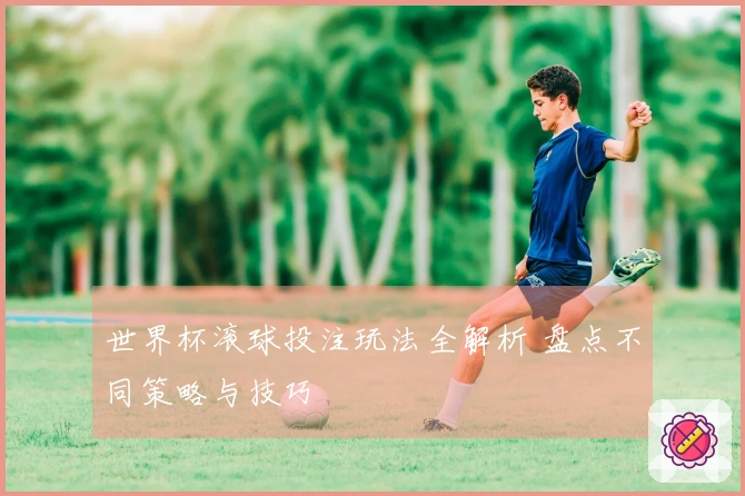 世界杯滚球投注玩法全解析 盘点不同策略与技巧