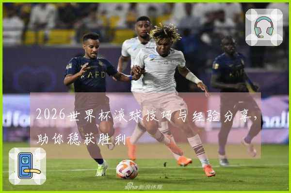 2026世界杯滚球技巧与经验分享，助你稳获胜利