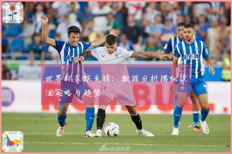 世界杯买球竞猜:数据分析揭秘投注策略与趋势