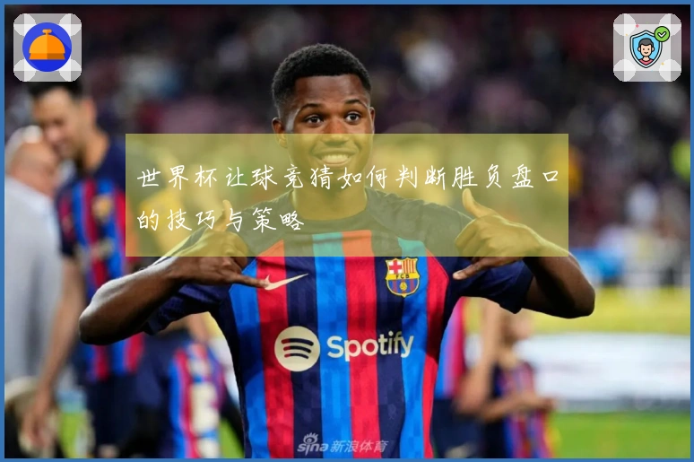 世界杯让球竞猜如何判断胜负盘口的技巧与策略
