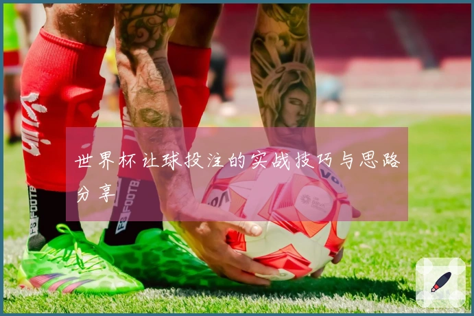 世界杯让球投注的实战技巧与思路分享