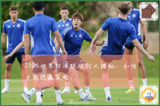 2026世界杯滚球规则大揭秘，如何才能稳赢策略？