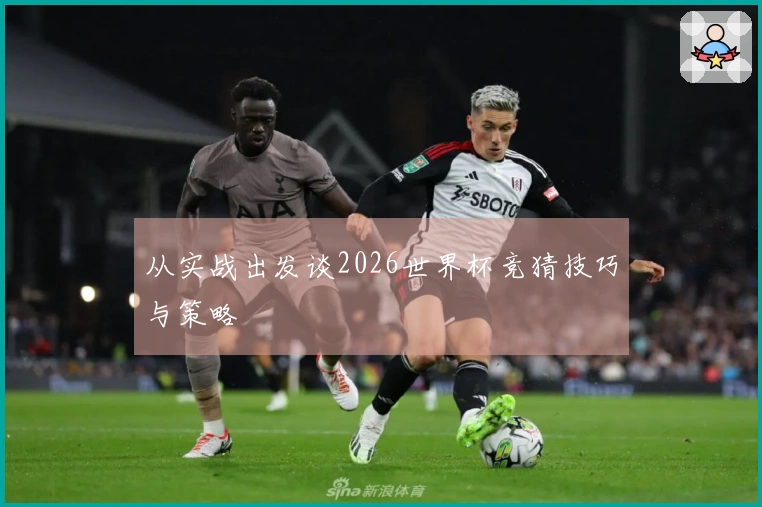 从实战出发谈2026世界杯竞猜技巧与策略