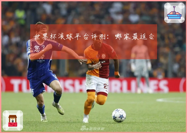 世界杯滚球平台评测：哪家最适合您？
