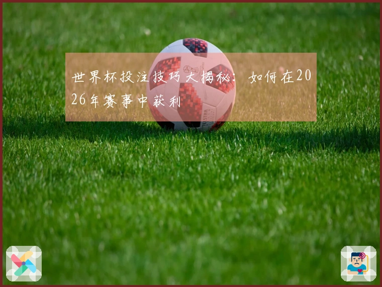 世界杯投注技巧大揭秘：如何在2026年赛事中获利
