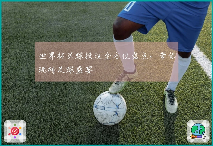 世界杯买球投注全方位盘点，带你玩转足球盛宴