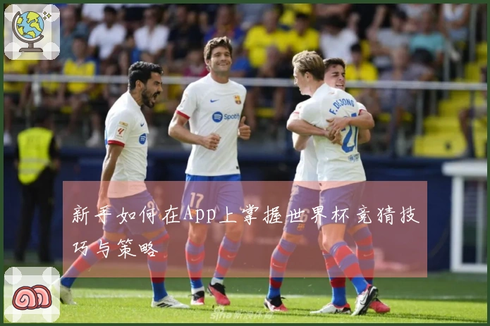 新手如何在App上掌握世界杯竞猜技巧与策略