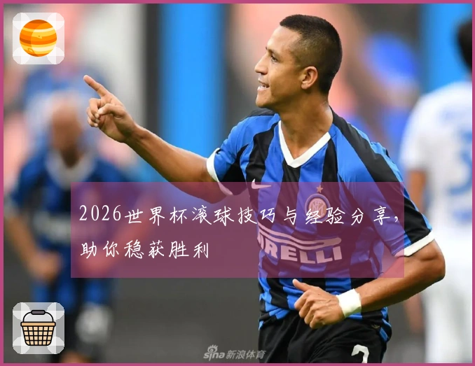 2026世界杯滚球技巧与经验分享，助你稳获胜利