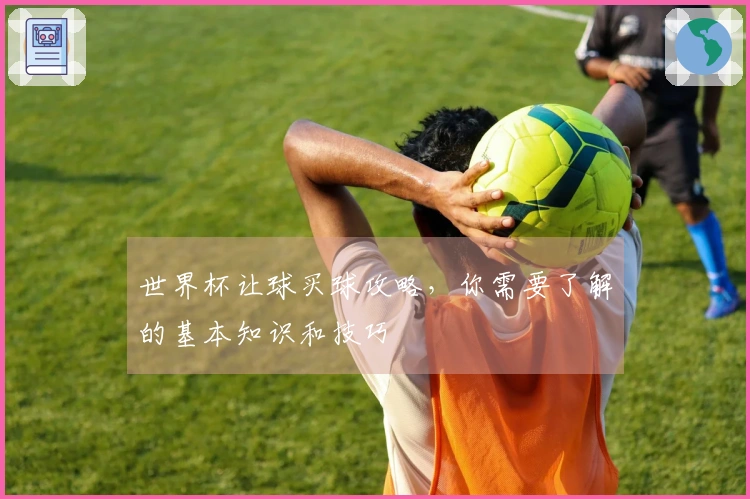 世界杯让球买球攻略，你需要了解的基本知识和技巧
