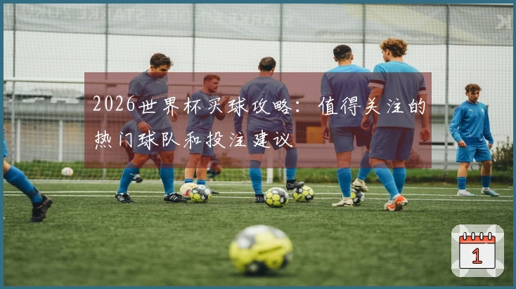 2026世界杯买球攻略：值得关注的热门球队和投注建议