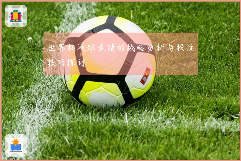 世界杯滚球竞猜的战略分析与投注技巧探讨