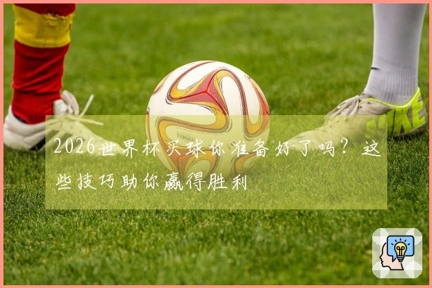 2026世界杯买球你准备好了吗？这些技巧助你赢得胜利