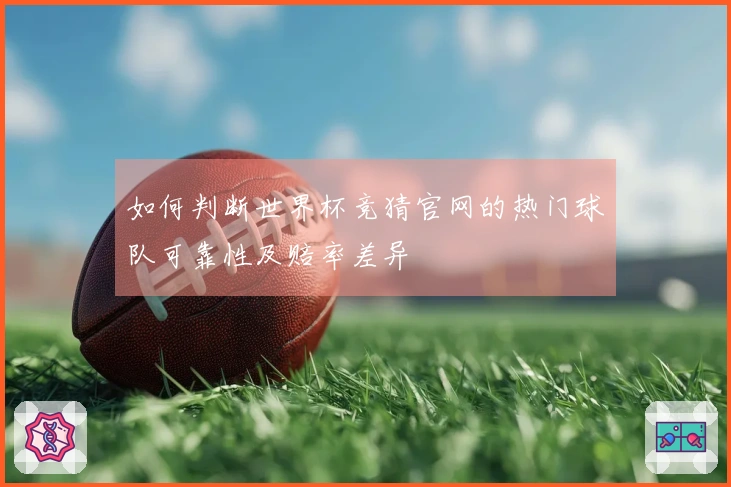 如何判断世界杯竞猜官网的热门球队可靠性及赔率差异