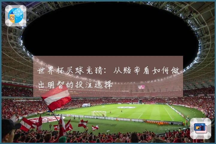 世界杯买球竞猜：从赔率看如何做出明智的投注选择