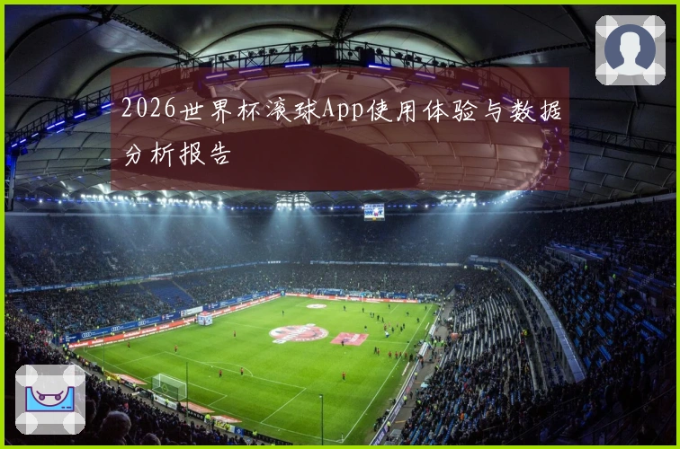 2026世界杯滚球App使用体验与数据分析报告