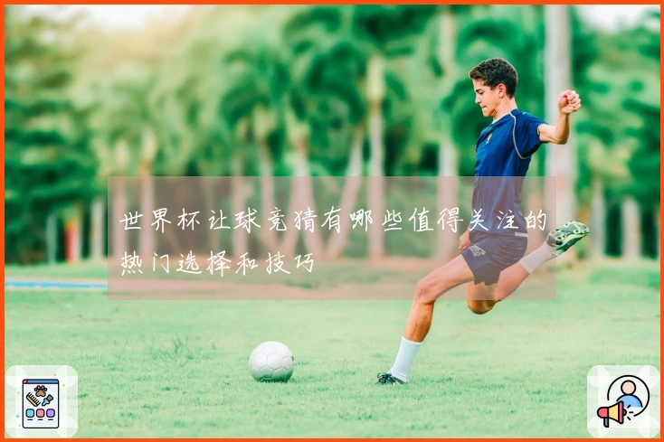 世界杯让球竞猜有哪些值得关注的热门选择和技巧