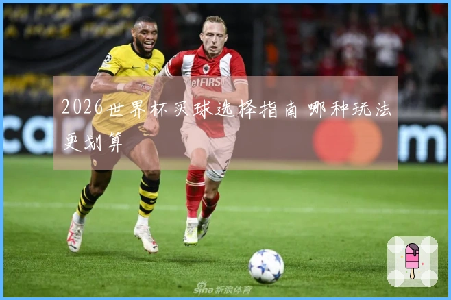 2026世界杯买球选择指南 哪种玩法更划算