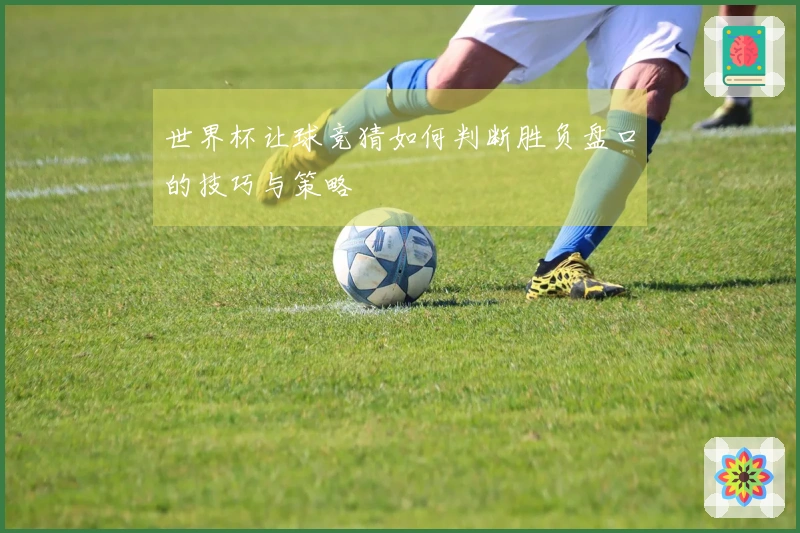 世界杯让球竞猜如何判断胜负盘口的技巧与策略