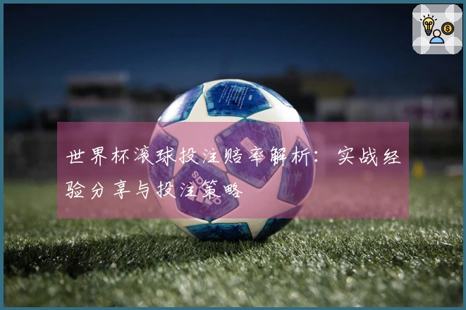 世界杯滚球投注赔率解析：实战经验分享与投注策略
