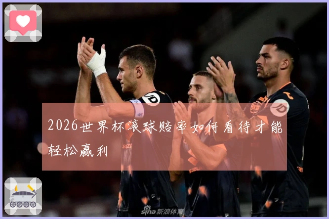 2026世界杯滚球赔率如何看待才能轻松赢利
