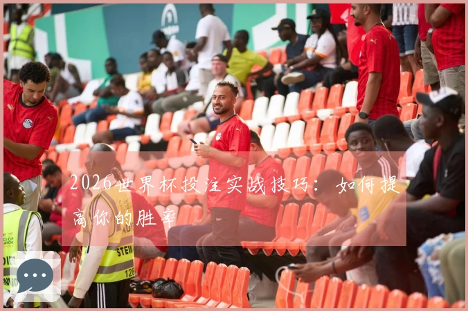 2026世界杯投注实战技巧：如何提高你的胜率