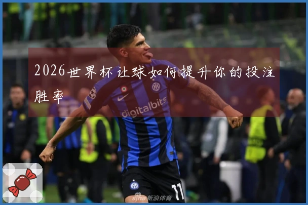 2026世界杯让球如何提升你的投注胜率