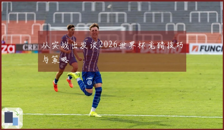 从实战出发谈2026世界杯竞猜技巧与策略