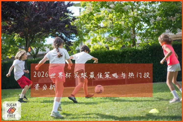 2026世界杯买球最佳策略与热门投资分析