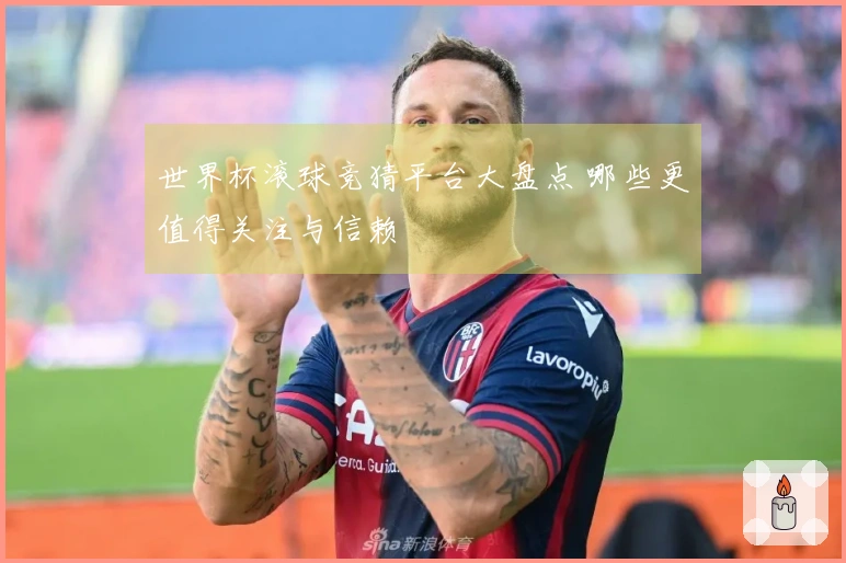 世界杯滚球竞猜平台大盘点 哪些更值得关注与信赖