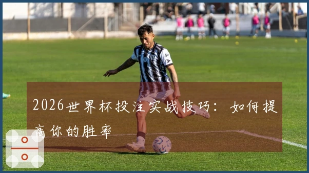 2026世界杯投注实战技巧：如何提高你的胜率