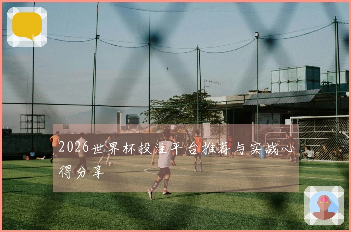 2026世界杯投注平台推荐与实战心得分享