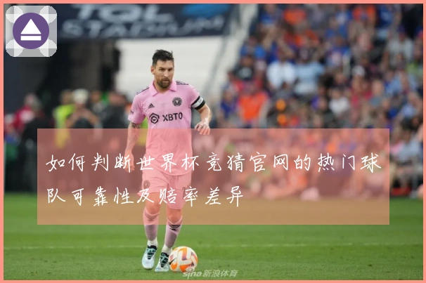 如何判断世界杯竞猜官网的热门球队可靠性及赔率差异